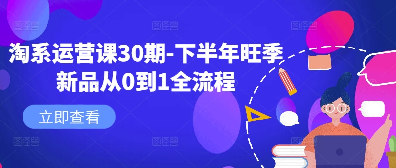 淘系运营课30期-下半年旺季新品从0到1全流程-随风资源网