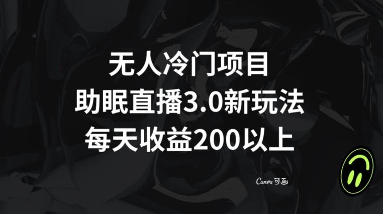 无人冷门项目，助眠直播3.0玩法，每天收益200+【揭秘】-随风资源网