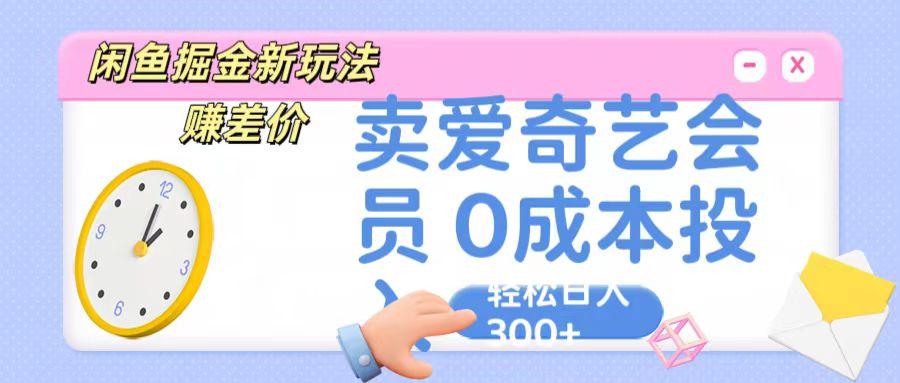 咸鱼掘金新玩法 赚差价 卖爱奇艺会员 0成本投入 轻松日收入300+-随风资源网