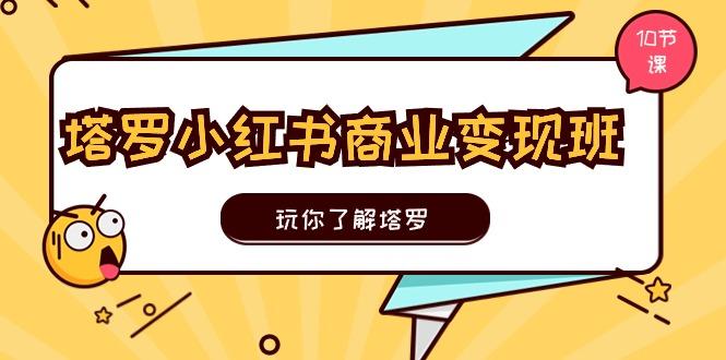 塔罗小红书商业变现实操班，玩你了解塔罗，玩转小红书塔罗变现(10节课-随风资源网