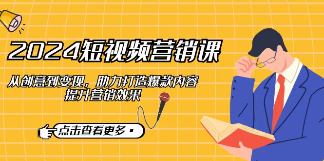 2024短视频-营销课：从创意到变现，助力打造爆款内容，提升营销效果-随风资源网