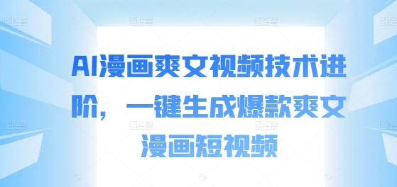 AI漫画爽文视频技术进阶，一键生成爆款爽文漫画短视频-随风资源网