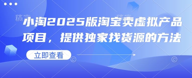 小淘2025版淘宝卖虚拟产品项目，提供独家找货源的方法-随风资源网