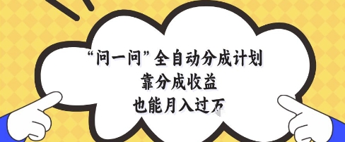 问一问全自动分成计划，靠分成收益也能月入过1W【揭秘】-随风资源网