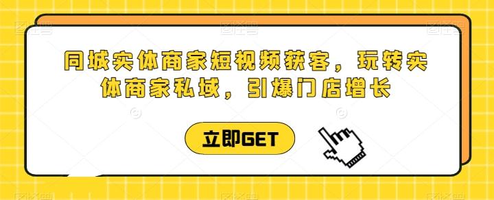 同城实体商家短视频获客直播课，玩转实体商家私域，引爆门店增长-随风资源网