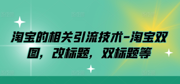 淘宝的相关引流技术-淘宝双图，改标题，双标题等-随风资源网