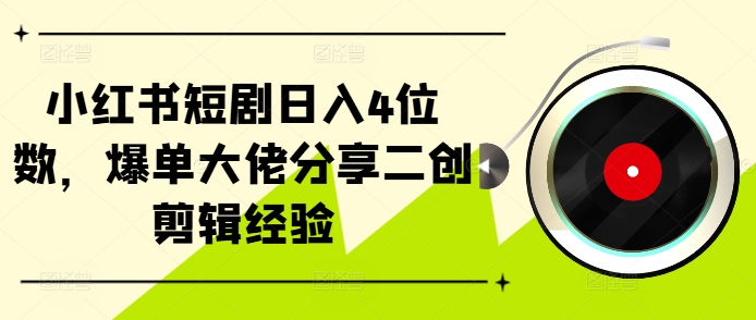 小红书短剧日入4位数，爆单大佬分享二创剪辑经验-随风资源网