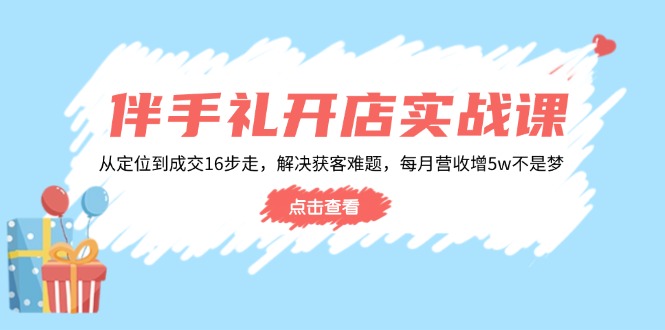 伴手礼开店实战课：从定位到成交16步走，解决获客难题，每月营收增5w+-随风资源网