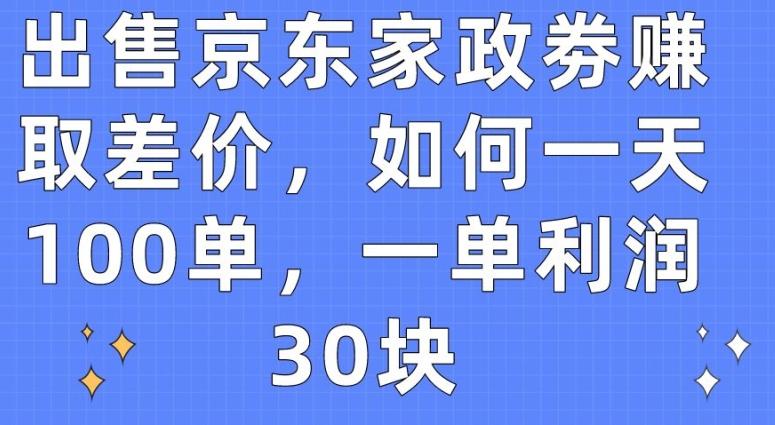出售京东家政劵赚取差价，如何一天100单，一单利润30块【揭秘】-随风资源网