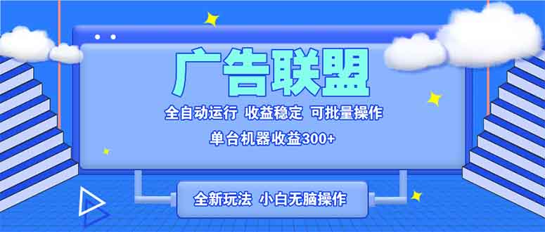 全新广告联盟最新玩法 全自动脚本运行单机300+ 项目稳定新手小白可做-随风资源网
