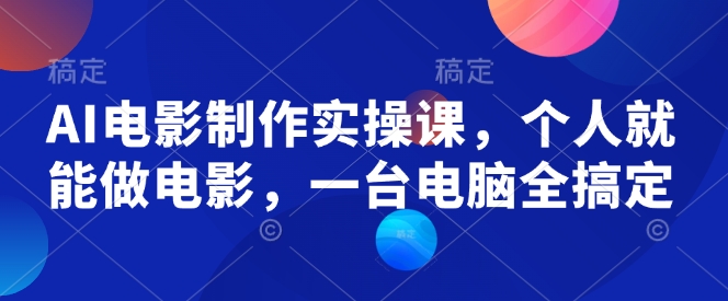AI电影制作实操课，个人就能做电影，一台电脑全搞定-随风资源网