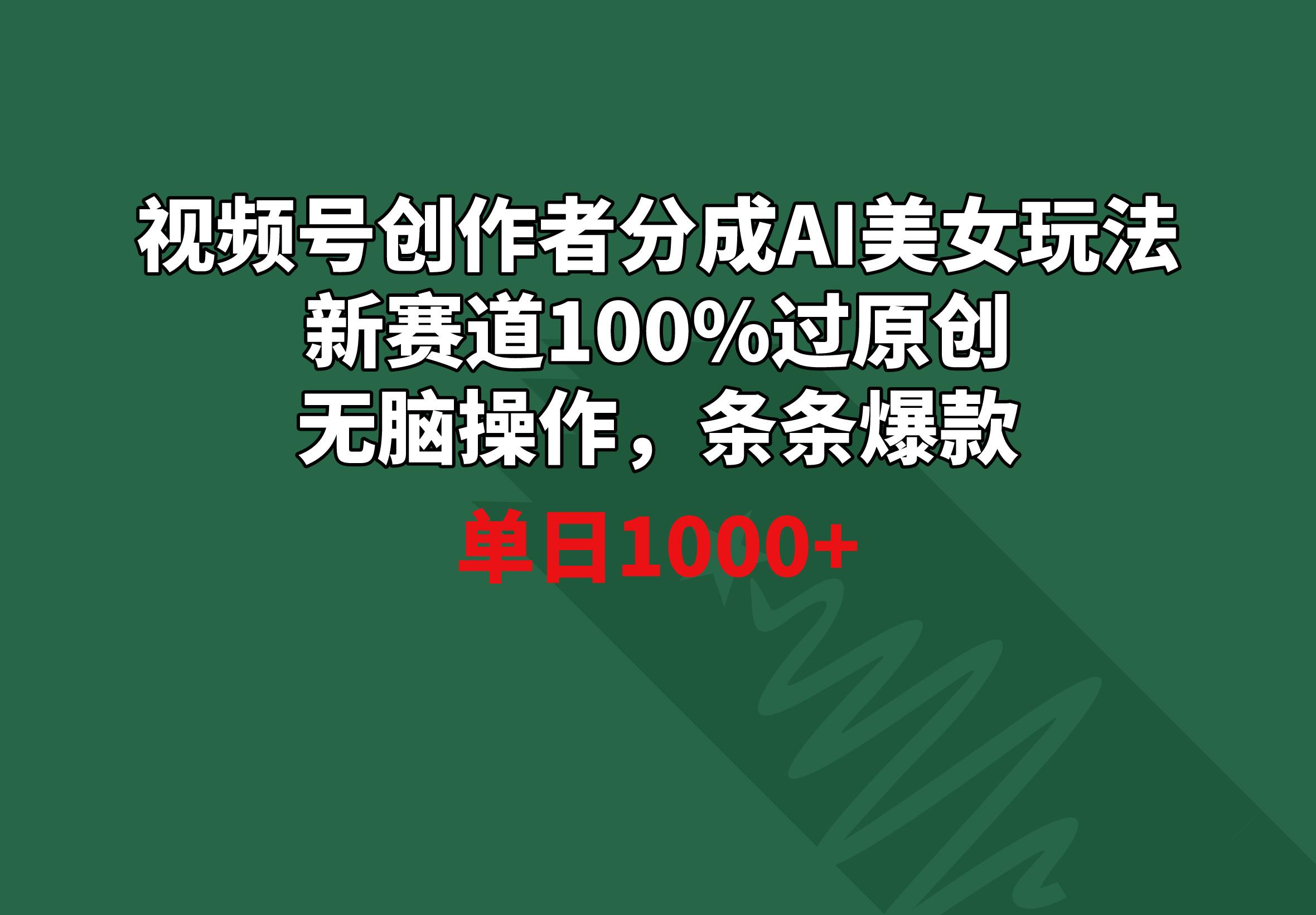 视频号创作者分成AI美女玩法 新赛道100%过原创无脑操作 条条爆款 单日1000+-随风资源网