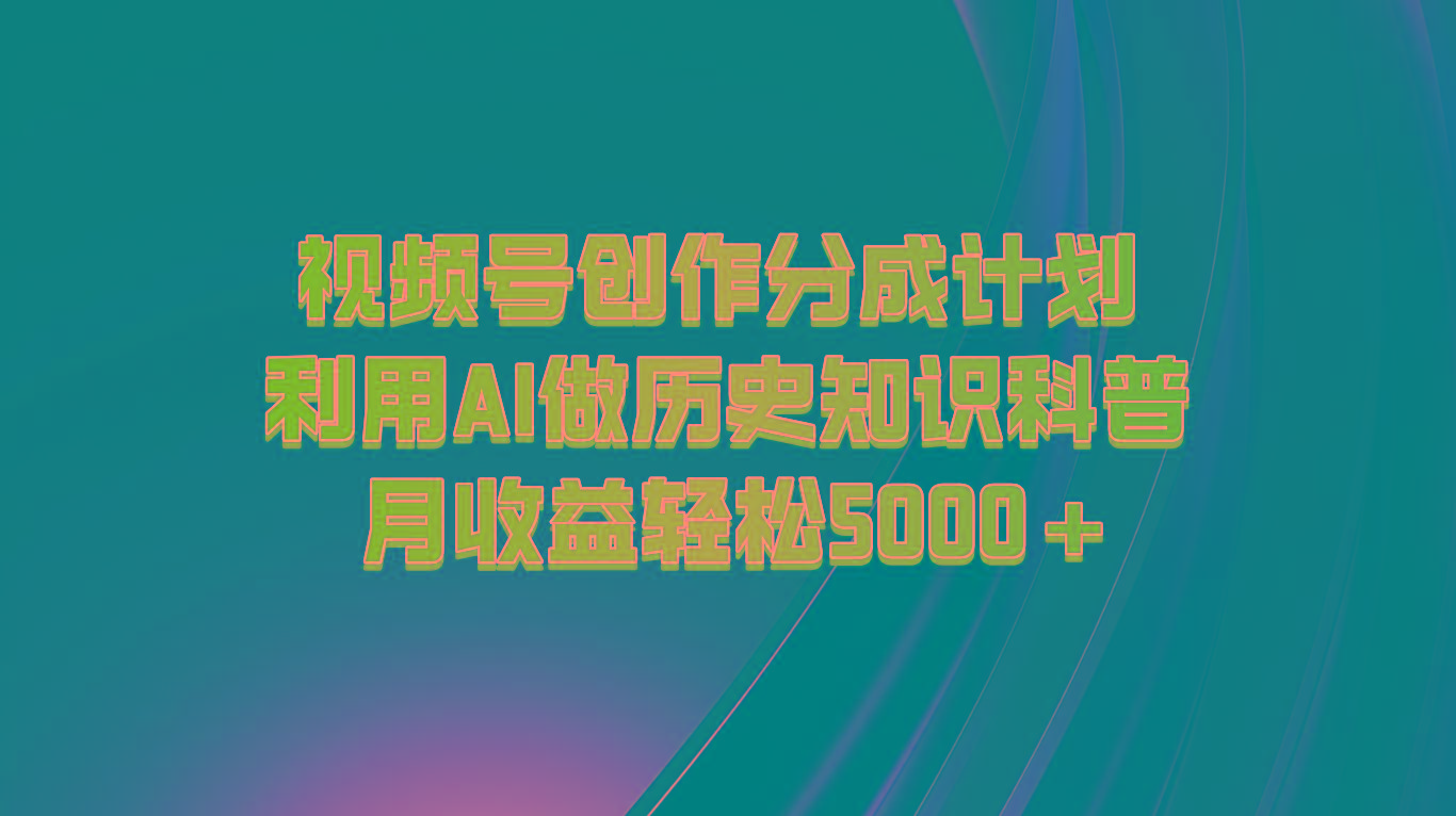 视频号创作分成计划 利用AI做历史知识科普 月收益轻松5000+-随风资源网