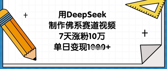 用DeepSeek制作佛系赛道视频，7天涨粉10万，单日变现1k-随风资源网