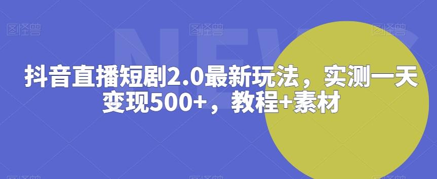 抖音直播短剧2.0最新玩法，实测一天变现500+，教程+素材【揭秘】-随风资源网