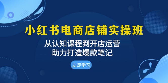 小红书电商店铺实操班：从认知课程到开店运营，助力打造爆款笔记-随风资源网