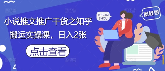 小说推文推广干货之知乎搬运实操课，日入2张-随风资源网