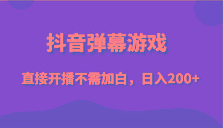 抖音弹幕游戏，直接开播不需要加白操作，小白日入200+-随风资源网