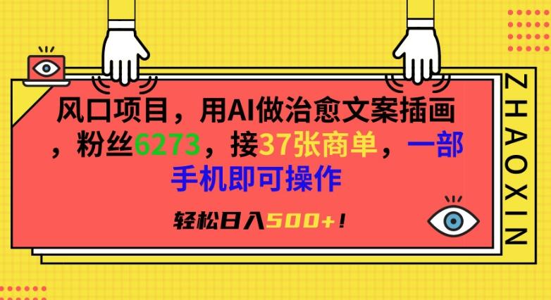 风口项目，用AI做治愈文案插画，粉丝6273，接37张商单，一部手机即可操作，轻松日入500+【揭秘】-随风资源网