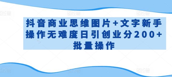 抖音商业思维图片+文字新手操作无难度日引创业分200+批量操作【揭秘】-随风资源网