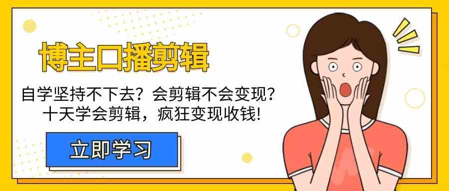 博主口播剪辑课，十天学会视频剪辑，解决变现问题疯狂收钱！-随风资源网