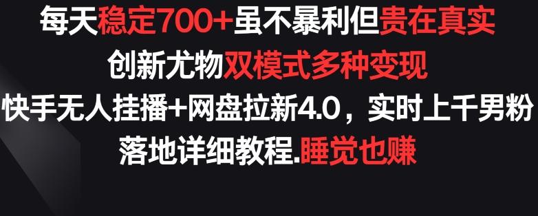 每天稳定700+，收益不高但贵在真实，创新尤物双模式多渠种变现，快手无人挂播+网盘拉新4.0【揭秘】-随风资源网