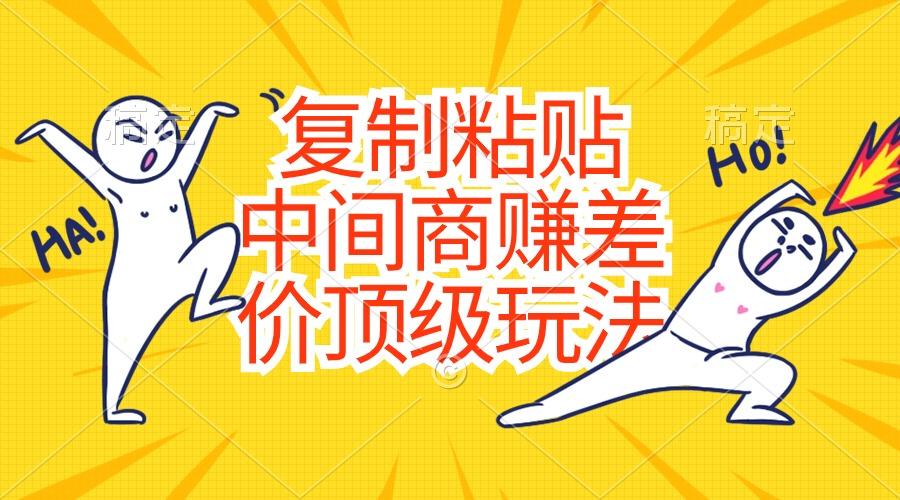 复制粘贴，中间商赚差价顶级玩法，零成本，硬通货-随风资源网