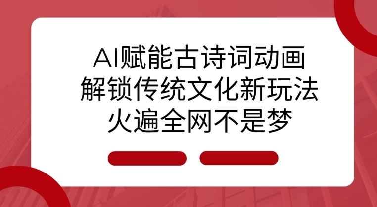 AI 赋能古诗词动画：解锁传统文化新玩法，火遍全网不是梦!-随风资源网