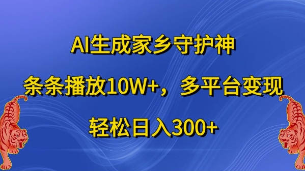 AI生成家乡守护神，条条播放10W+，多平台变现，轻松日入300+【揭秘】-随风资源网