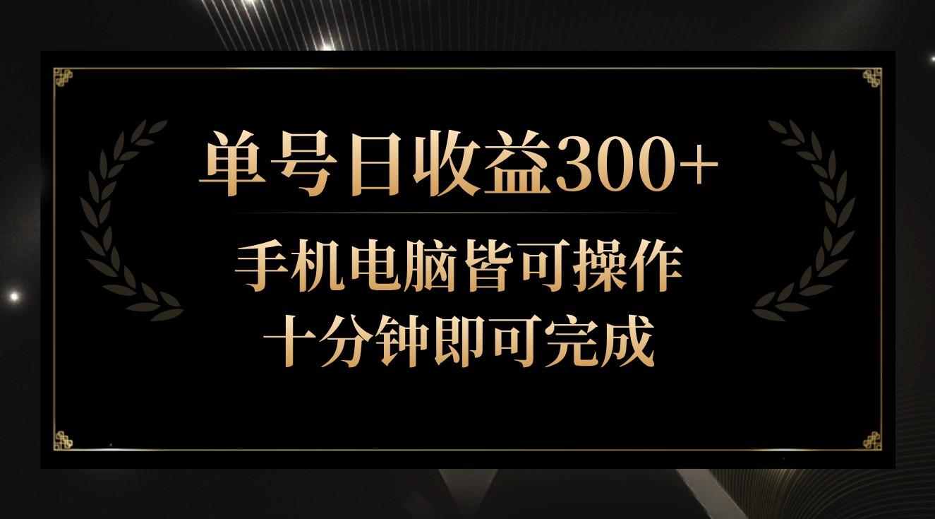 单号日收益300+，全天24小时操作，单号十分钟即可完成，秒上手！-随风资源网