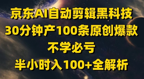 京东AI自动剪辑黑科技，30分钟产100条原创爆款，不学必亏！半小时入100+全解析-随风资源网