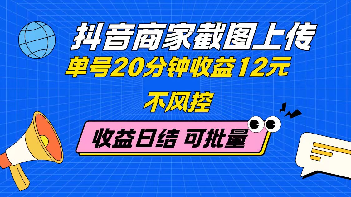 抖音商家截图上传 单号20分钟收益12元 不风控 批量无限做 收益日结-随风资源网