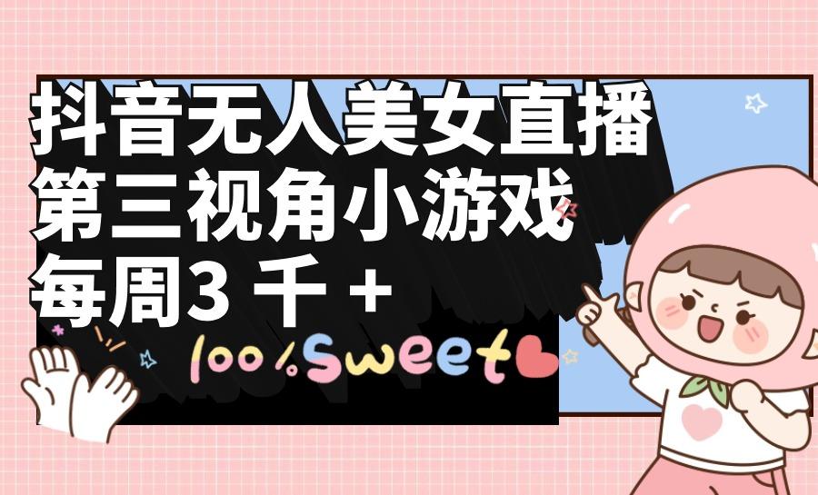 (9796期)抖音无人美女直播，第三视角小游戏，每周收益3000+-随风资源网