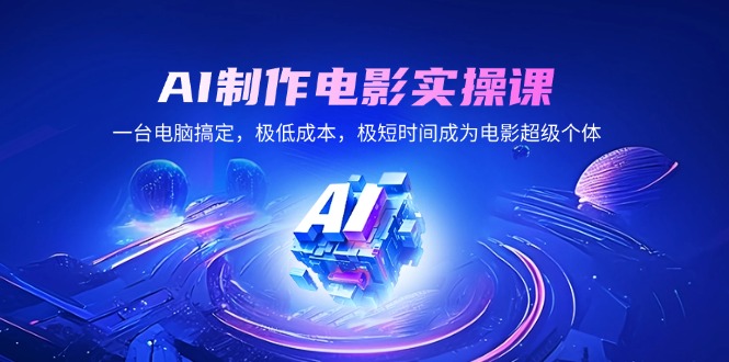 AI制作电影实操课，一台电脑搞定，极低成本，极短时间成为电影超级个体-随风资源网