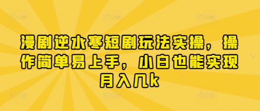 漫剧逆水寒短剧玩法实操，操作简单易上手，小白也能实现月入几k-随风资源网