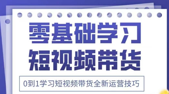 抖音全新短视频带货运营技巧，2025年新课，0到1学习短视频带货全新运营技巧-随风资源网
