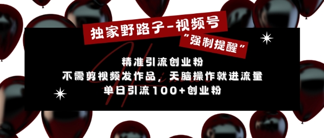 独家野路子利用视频号“强制提醒”，不需剪视频发作品，无脑操作就进流量，单日引流100+创业粉-随风资源网