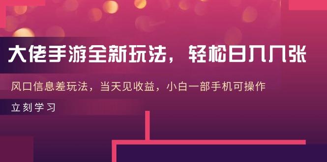 大佬手游全新玩法，轻松日入几张，风口信息差玩法，当天见收益，小白一…-随风资源网