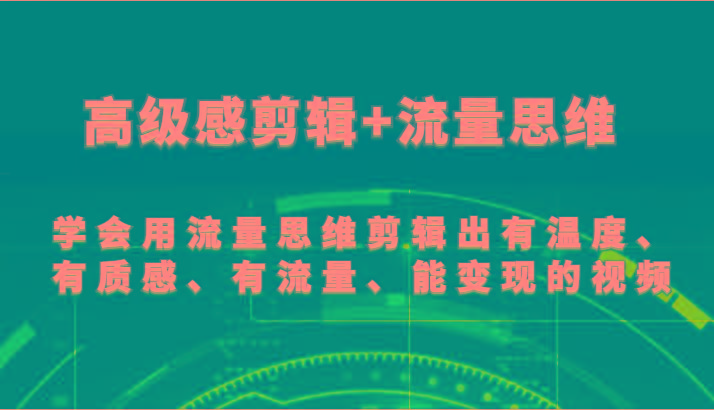 高级感剪辑+流量思维 学会用流量思维剪辑出有温度、有质感、有流量、能变现的视频-随风资源网