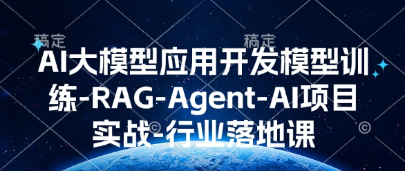 AI大模型应用开发​模型训练-RAG-Agent-AI项目实战-行业落地课-随风资源网