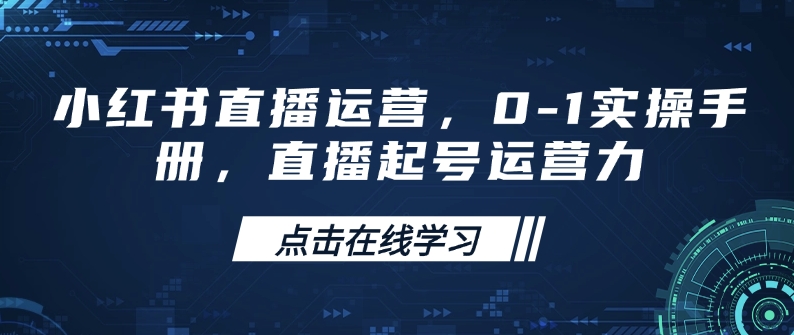 小红书直播运营，0-1实操手册，直播起号运营力-随风资源网