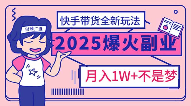2025年爆红副业！快手带货全新玩法，月入1万加不是梦！-随风资源网