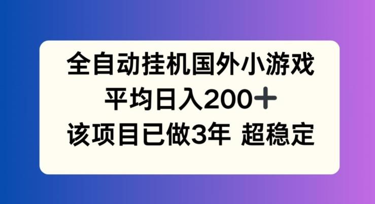 全自动挂机国外小游戏，平均日入200+，此项目已经做了3年 稳定持久【揭秘】-随风资源网