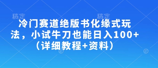 冷门赛道绝版书化缘式玩法，小试牛刀也能日入100+(详细教程+资料)-随风资源网