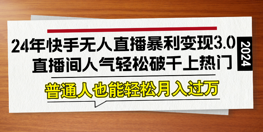 24年快手无人直播暴利变现3.0，直播间人气轻松破千上热门，普通人也能…-随风资源网