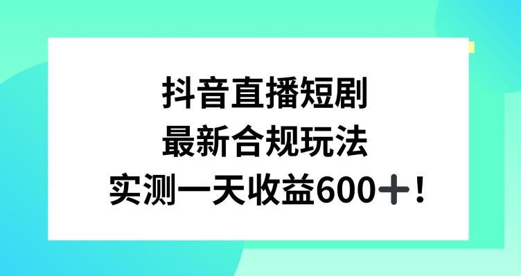抖音直播短剧最新合规玩法，实测一天变现600+，教程+素材全解析【揭秘】-随风资源网