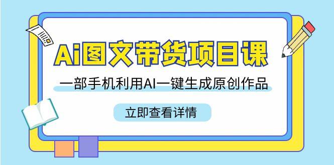 Ai图文带货项目课，一部手机利用AI一键生成原创作品(22节课)-随风资源网