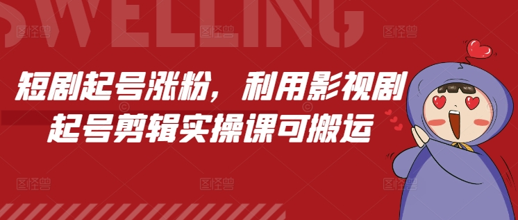 短剧起号涨粉，利用影视剧起号剪辑实操课可搬运-随风资源网