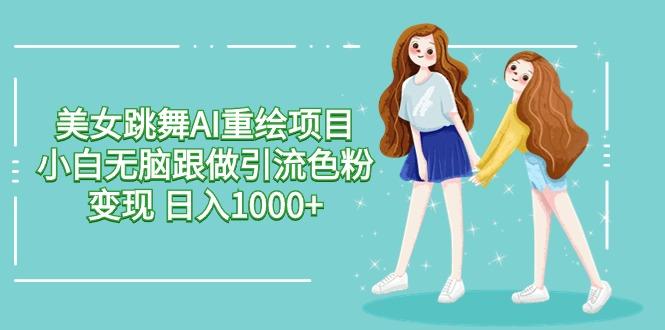 美女跳舞AI重绘项目 小白无脑跟做引流色粉变现 日入1000+-随风资源网