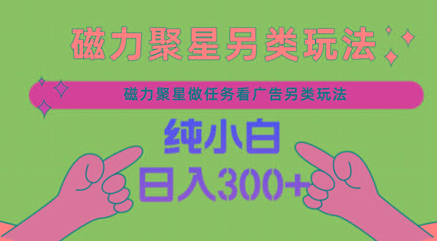 磁力聚星做任务看广告撸马扁，不靠流量另类玩法日入300+-随风资源网